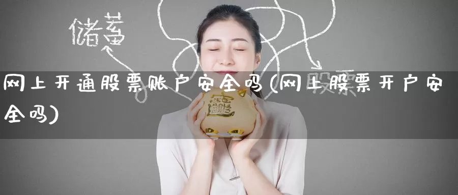 网上开通股票账户安全吗(网上股票开户安全吗)_https://www.baokan.net_期货培训_第1张