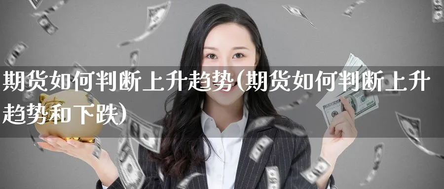 期货如何判断上升趋势(期货如何判断上升趋势和下跌)_https://www.baokan.net_期货百科_第1张