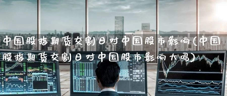 中国股指期货交割日对中国股市影响(中国股指期货交割日对中国股市影响大吗)_https://www.baokan.net_黄金期货_第1张