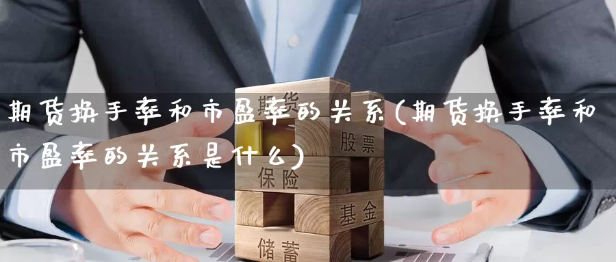 期货换手率和市盈率的关系(期货换手率和市盈率的关系是什么)_https://www.baokan.net_期货喊单_第1张