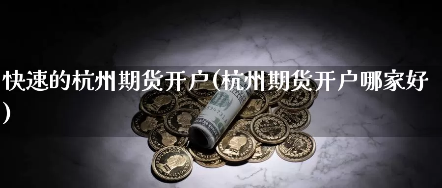 快速的杭州期货开户(杭州期货开户哪家好)_期货公司_第1张_宝勘金融网 快速的杭州期货开户(杭州期货开户哪家好)_https://www.baokan.net_期货公司_第1张