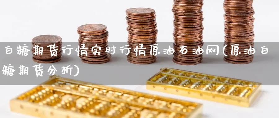 白糖期货行情实时行情原油石油网(原油白糖期货分析)_https://www.baokan.net_期货分析_第1张