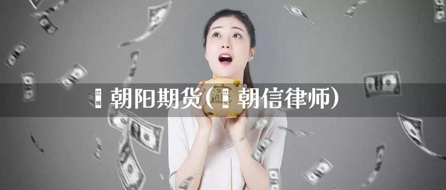 郝朝阳期货(郝朝信律师)_https://www.baokan.net_内盘期货_第1张