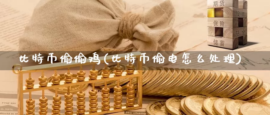 比特币偷偷鸡(比特币偷电怎么处理)_https://www.baokan.net_币圈行情_第1张