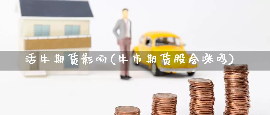 活牛期货影响(牛市期货股会涨吗)_期货入门_第1张_宝勘金融网 活牛期货影响(牛市期货股会涨吗)_https://www.baokan.net_期货入门_第1张
