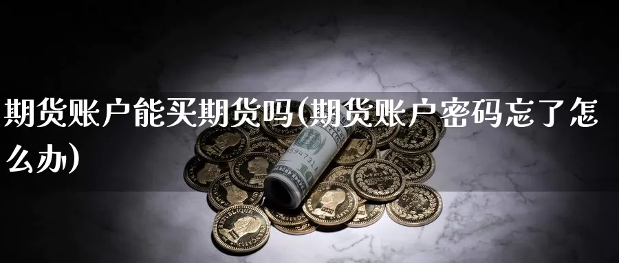 期货账户能买期货吗(期货账户密码忘了怎么办)_https://www.baokan.net_期货技术_第1张