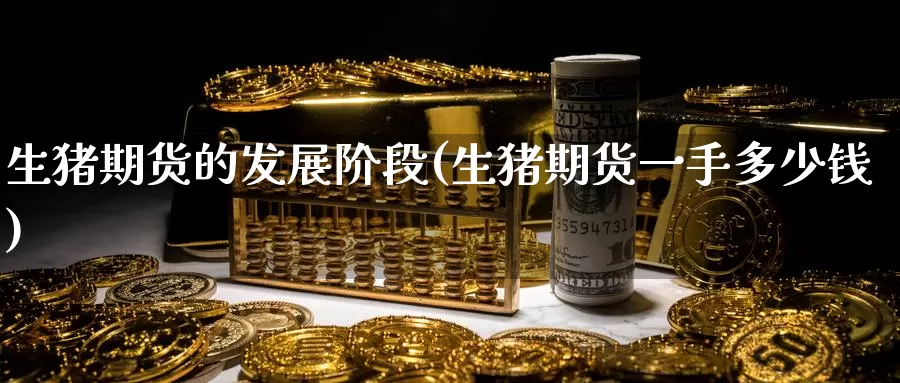 生猪期货的发展阶段(生猪期货一手多少钱)_纳指期货_第1张_宝勘金融网 生猪期货的发展阶段(生猪期货一手多少钱)_https://www.baokan.net_纳指期货_第1张