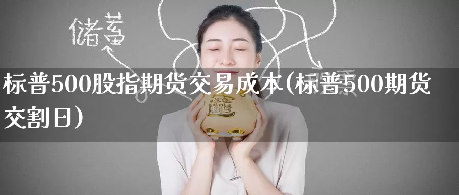标普500股指期货交易成本(标普500期货交割日)_期货喊单_第1张_宝勘金融网 标普500股指期货交易成本(标普500期货交割日)_https://www.baokan.net_期货喊单_第1张