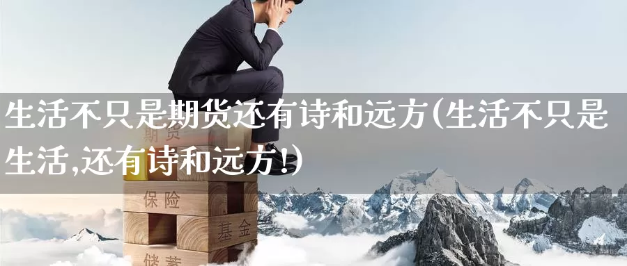 生活不只是期货还有诗和远方(生活不只是生活,还有诗和远方!)_https://www.baokan.net_期货技术_第1张