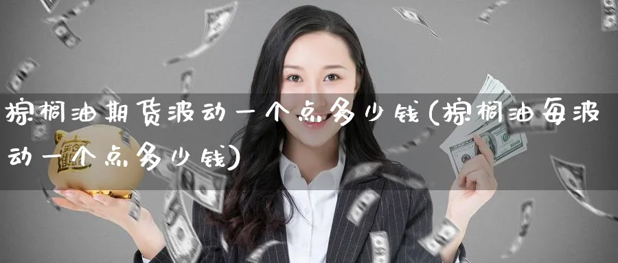棕榈油期货波动一个点多少钱(棕榈油每波动一个点多少钱)_https://www.baokan.net_国际期货_第1张