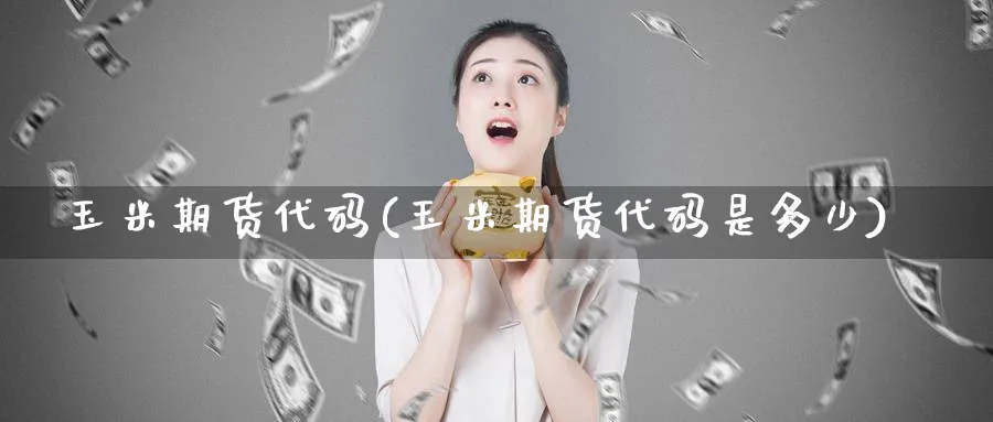 玉米期货代码(玉米期货代码是多少)_https://www.baokan.net_期货软件_第1张
