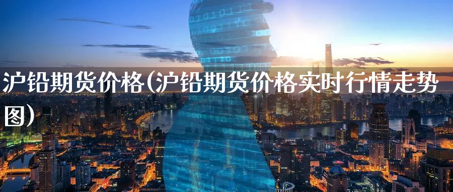 沪铅期货价格(沪铅期货价格实时行情走势图)_https://www.baokan.net_期货交易_第1张