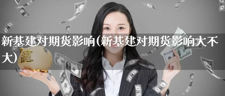 新基建对期货影响(新基建对期货影响大不大)_https://www.baokan.net_期货技术_第1张