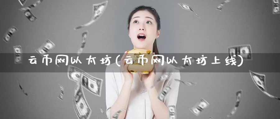 云币网以太坊(云币网以太坊上线)_https://www.baokan.net_币圈行情_第1张