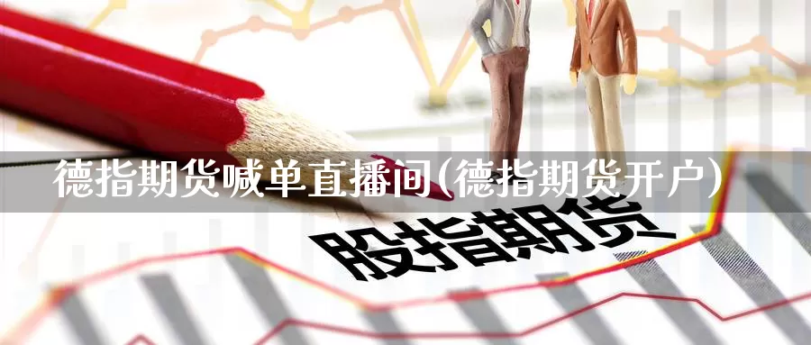 德指期货喊单直播间(德指期货开户)_https://www.baokan.net_期货公司_第1张