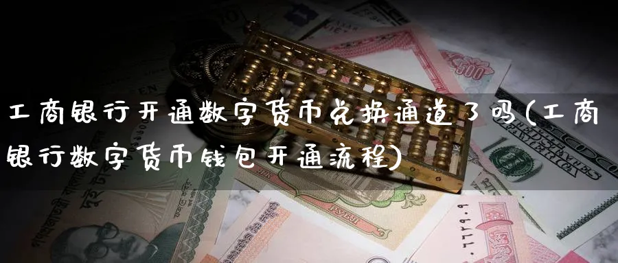 工商银行开通数字货币兑换通道了吗(工商银行数字货币钱包开通流程)_https://www.baokan.net_期货喊单_第1张