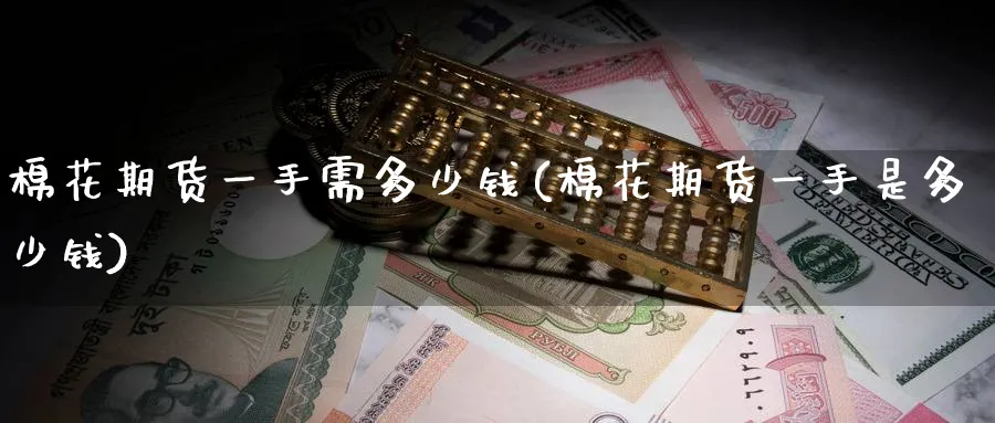 棉花期货一手需多少钱(棉花期货一手是多少钱)_https://www.baokan.net_原油期货_第1张