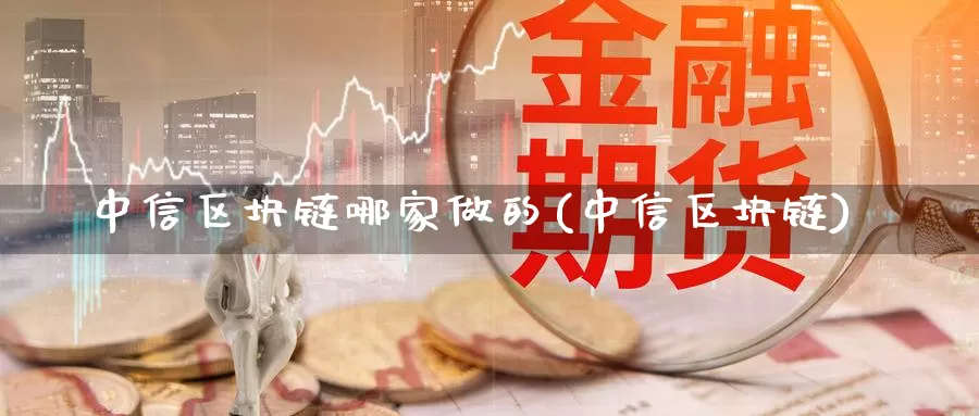 中信区块链哪家做的(中信区块链)_https://www.baokan.net_币圈行情_第1张