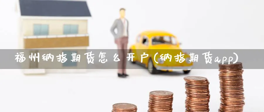 福州纳指期货怎么开户(纳指期货app)_https://www.baokan.net_原油期货_第1张