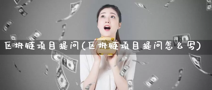 区块链项目提问(区块链项目提问怎么写)_https://www.baokan.net_币圈行情_第1张