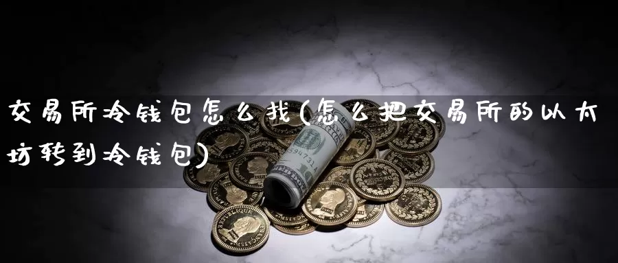 交易所冷钱包怎么找(怎么把交易所的以太坊转到冷钱包)_https://www.baokan.net_币圈行情_第1张