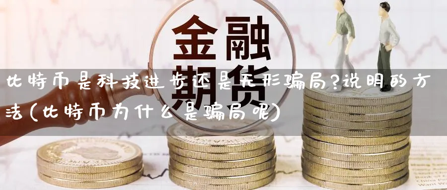 比特币是科技进步还是无形骗局?说明的方法(比特币为什么是骗局呢)_https://www.baokan.net_币圈行情_第1张