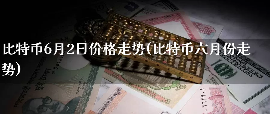 比特币6月2日价格走势(比特币六月份走势)_https://www.baokan.net_币圈行情_第1张