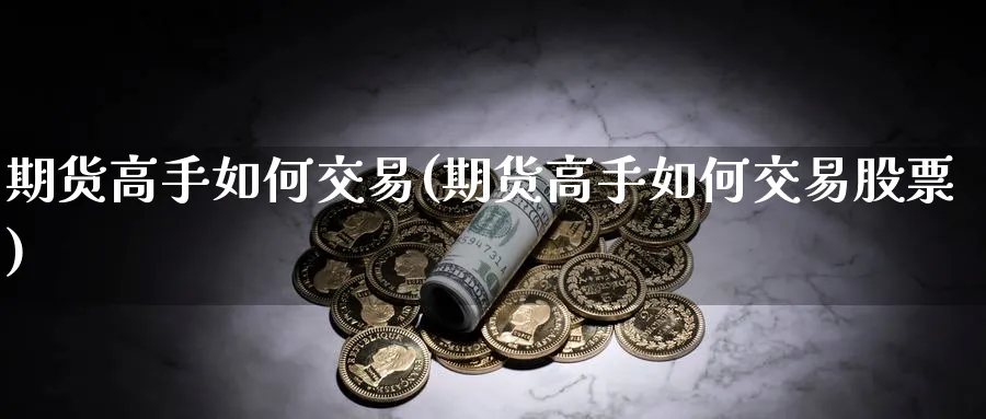 期货高手如何交易(期货高手如何交易股票)_https://www.baokan.net_黄金期货_第1张