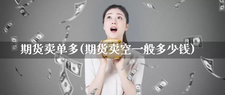 期货卖单多(期货卖空一般多少钱)_期货品种_第1张_宝勘金融网 期货卖单多(期货卖空一般多少钱)_https://www.baokan.net_期货品种_第1张