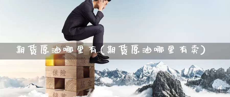 期货原油哪里有(期货原油哪里有卖)_https://www.baokan.net_期货公司_第1张
