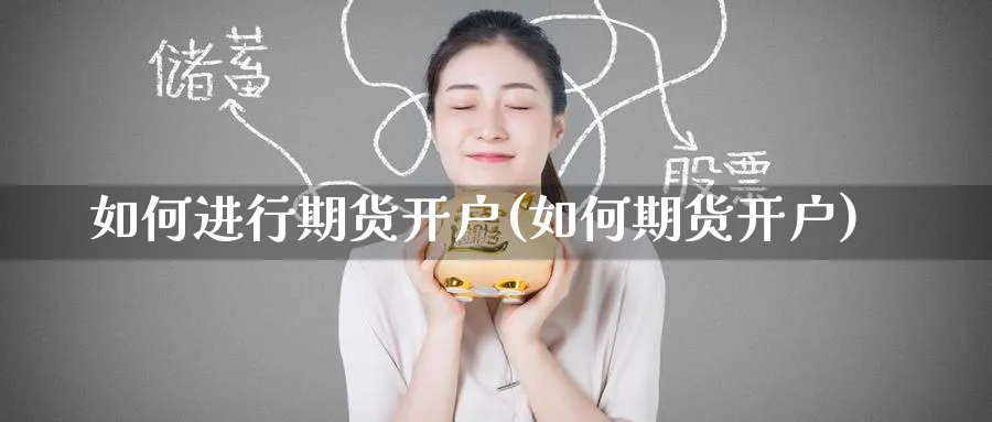如何进行期货开户(如何期货开户)_https://www.baokan.net_期货平台_第1张
