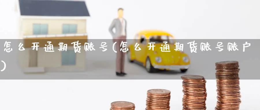 怎么开通期货账号(怎么开通期货账号账户)_https://www.baokan.net_国际期货_第1张