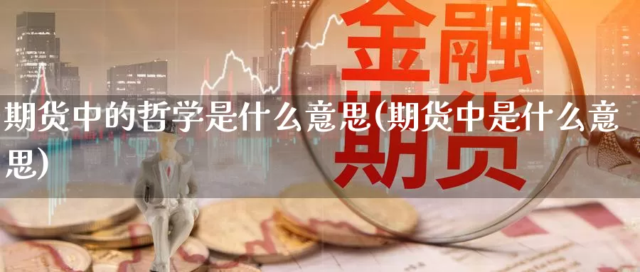 期货中的哲学是什么意思(期货中是什么意思)_https://www.baokan.net_期货喊单_第1张