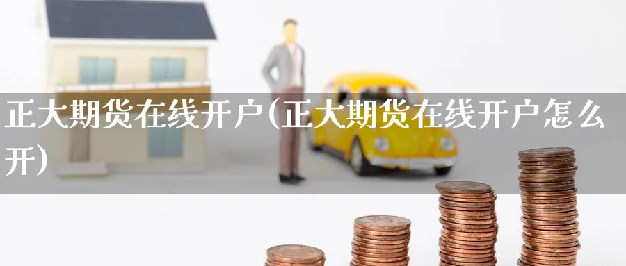 正大期货在线开户(正大期货在线开户怎么开)_https://www.baokan.net_期货开户_第1张