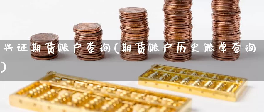 兴证期货账户查询(期货账户历史账单查询)_https://www.baokan.net_期货喊单_第1张