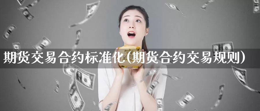 期货交易合约标准化(期货合约交易规则)_期货公司_第1张_宝勘金融网 期货交易合约标准化(期货合约交易规则)_https://www.baokan.net_期货公司_第1张