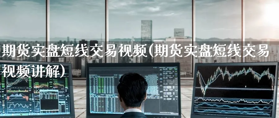 期货实盘短线交易视频(期货实盘短线交易视频讲解)_https://www.baokan.net_纳指期货_第1张