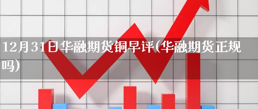 12月31日华融期货铜早评(华融期货正规吗)_恒生指数_第1张_宝勘金融网 12月31日华融期货铜早评(华融期货正规吗)_https://www.baokan.net_恒生指数_第1张