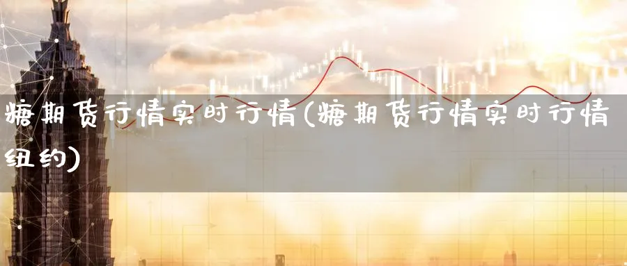 糖期货行情实时行情(糖期货行情实时行情纽约)_https://www.baokan.net_期货分析_第1张