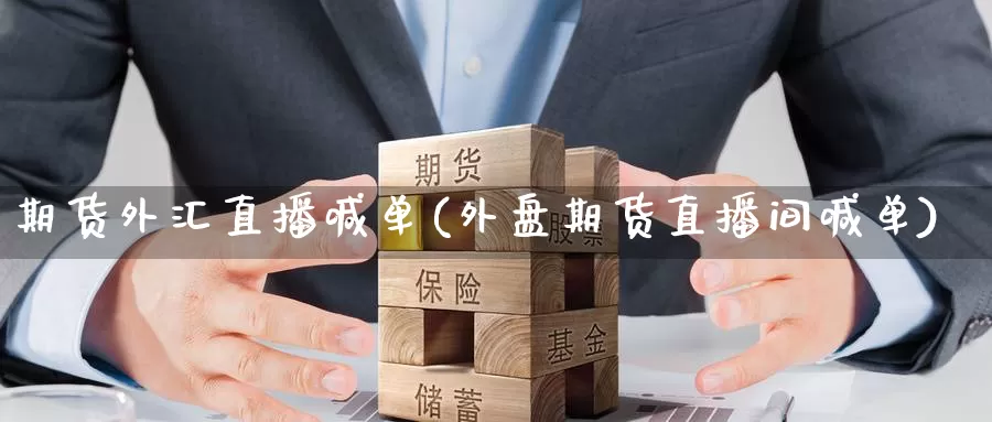 期货外汇直播喊单(外盘期货直播间喊单)_https://www.baokan.net_期货百科_第1张