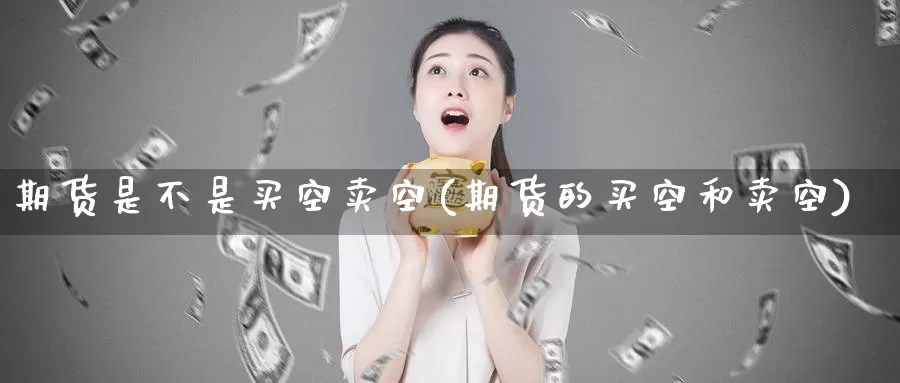 期货是不是买空卖空(期货的买空和卖空)_https://www.baokan.net_内盘期货_第1张