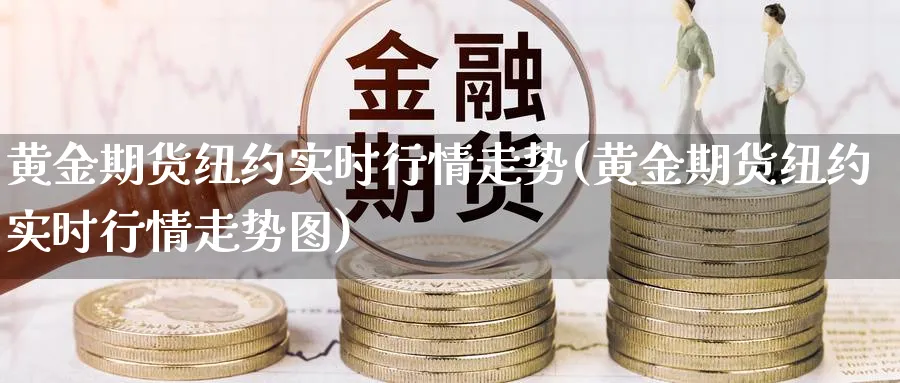 黄金期货纽约实时行情走势(黄金期货纽约实时行情走势图)_https://www.baokan.net_纳指期货_第1张
