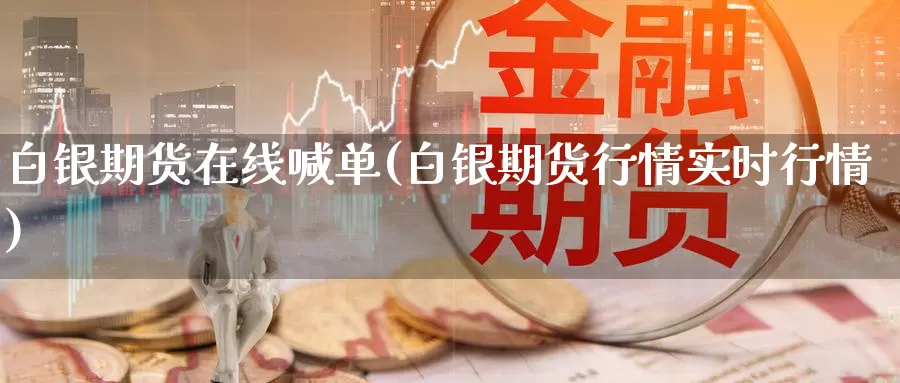 白银期货在线喊单(白银期货行情实时行情)_https://www.baokan.net_国际期货_第1张