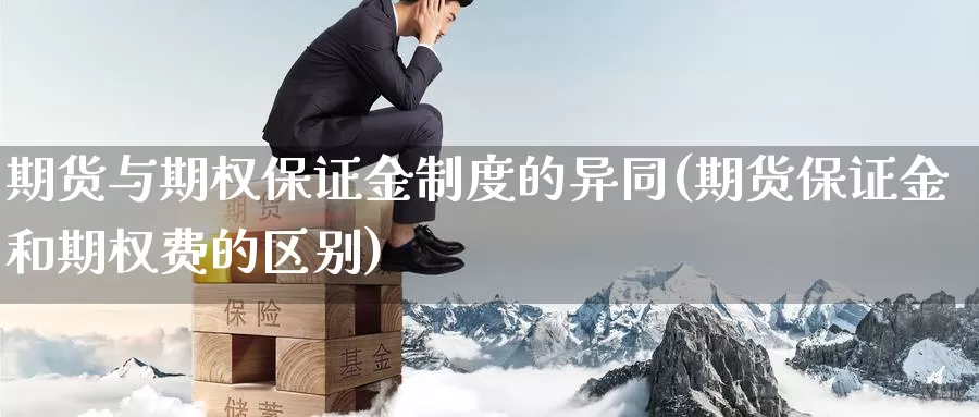 期货与期权保证金制度的异同(期货保证金和期权费的区别)_黄金期货_第1张_宝勘金融网 期货与期权保证金制度的异同(期货保证金和期权费的区别)_https://www.baokan.net_黄金期货_第1张