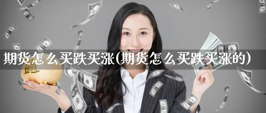 期货怎么买跌买涨(期货怎么买跌买涨的)_https://www.baokan.net_黄金期货_第1张