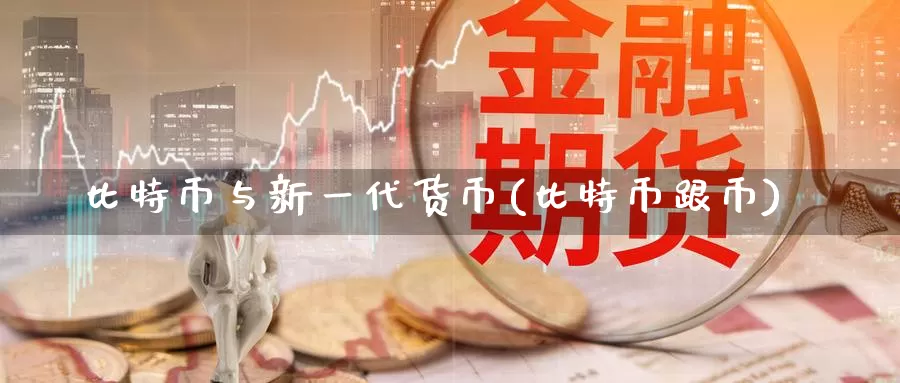 比特币与新一代货币(比特币跟币)_https://www.baokan.net_币圈行情_第1张