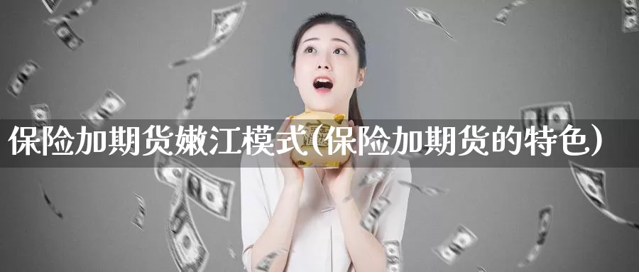 保险加期货嫩江模式(保险加期货的特色)_黄金期货_第1张_宝勘金融网 保险加期货嫩江模式(保险加期货的特色)_https://www.baokan.net_黄金期货_第1张