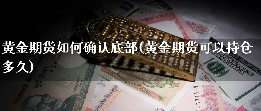 黄金期货如何确认底部(黄金期货可以持仓多久)_期货公司_第1张_宝勘金融网 黄金期货如何确认底部(黄金期货可以持仓多久)_https://www.baokan.net_期货公司_第1张