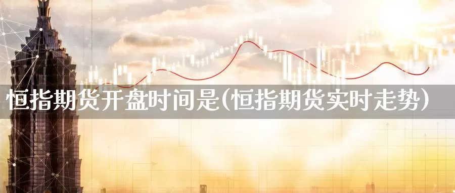恒指期货开盘时间是(恒指期货实时走势)_https://www.baokan.net_黄金期货_第1张