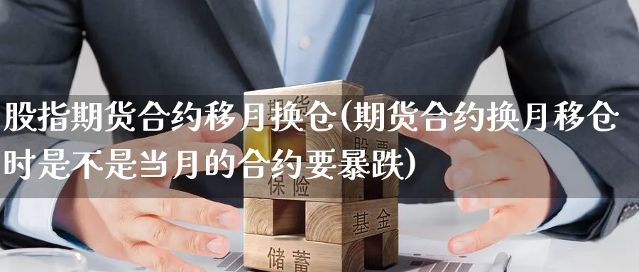 股指期货合约移月换仓(期货合约换月移仓时是不是当月的合约要暴跌)_https://www.baokan.net_恒指期货_第1张
